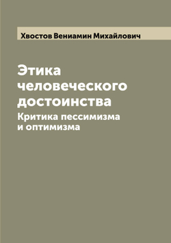 Этика человеческого достоинства. Критика пессимизма и оптимизма | Хвостов Вениамин Михайлович
