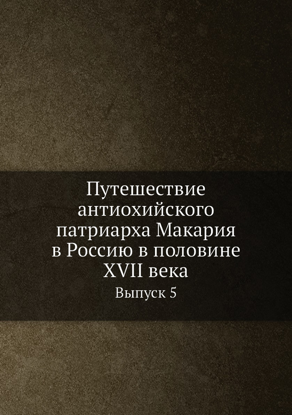 Путешествие антиохийского патриарха Макария в Россию в половине XVII века. Выпуск 5 | Нет автора