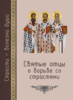 Страсти - болезни души. Святые отцы о борьбе со страстями