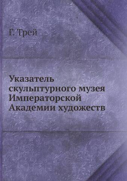 Указатель скульптурного музея Императорской Академии художеств | Г. Трей
