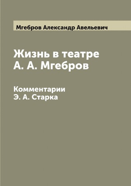 Жизнь в театре А. А. Мгебров. Комментарии Э. А. Старка | Мгебров Александр Авельевич