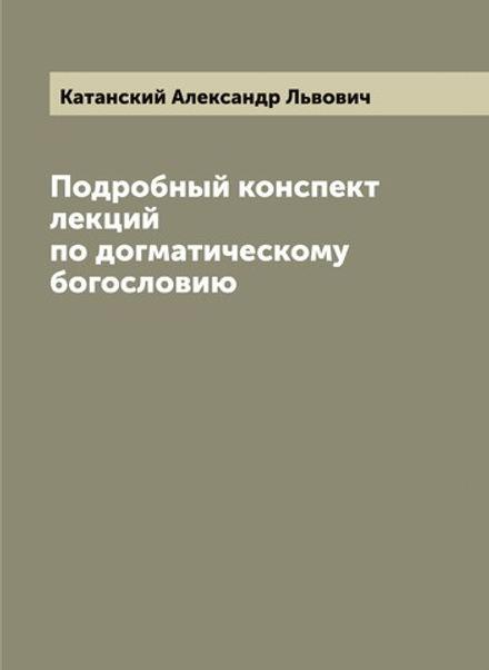 Подробный конспект лекций по догматическому богословию | Катанский Александр Львович