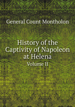 History of the Captivity of Napoleon at Helena. Volume II | General Count Montholon