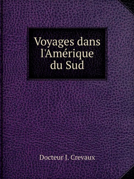 Voyages dans l'Amérique du Sud | Docteur J. Crevaux