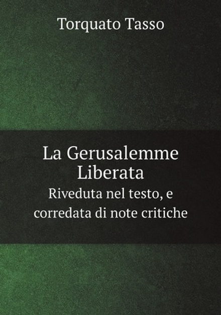 La Gerusalemme Liberata. Riveduta nel testo, e corredata di note critiche | Torquato Tasso