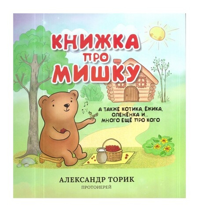 Книжка про Мишку, а также Котика, Ежика, Олененка и... много еще про кого. Александр Торик