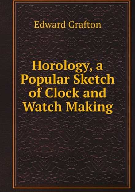 Horology, a Popular Sketch of Clock and Watch Making | Edward Grafton