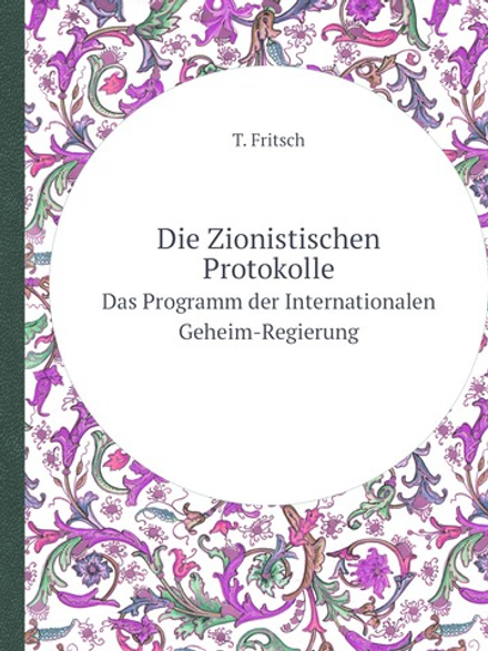 Die Zionistischen Protokolle. Das Programm der Internationalen Geheim-Regierung | T. Fritsch