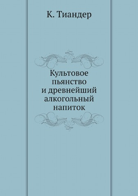 Культовое пьянство и древнейший алкогольный напиток | К. Тиандер