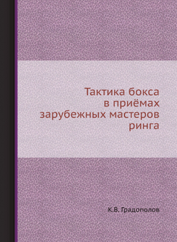 Тактика бокса в приёмах зарубежных мастеров ринга | К.В. Градополов