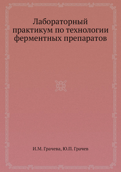 Лабораторный практикум по технологии ферментных препаратов | И.М. Грачева; Ю.П. Грачев