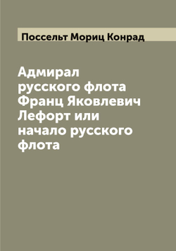 Адмирал русского флота Франц Яковлевич Лефорт или начало русского флота | Поссельт Мориц Конрад