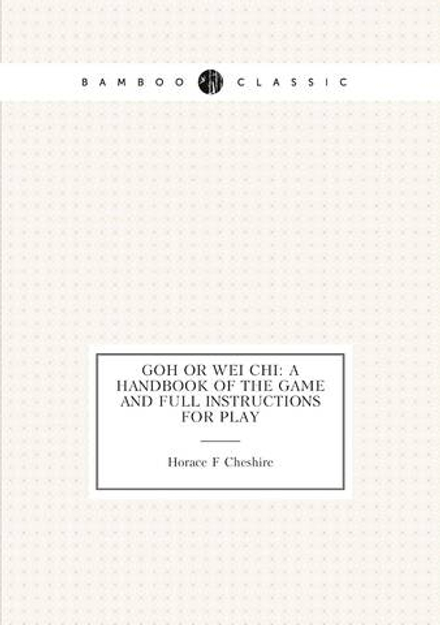 Goh or wei chi: a handbook of the game and full instructions for play | Horace F Cheshire