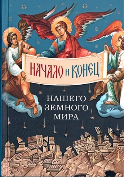 Начало и конец нашего земного мира. Опыт раскрытия пророчеств Апокалипсиса