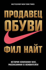 Продавец обуви. История компании Nike, рассказанная ее основателем. Ф. Найт