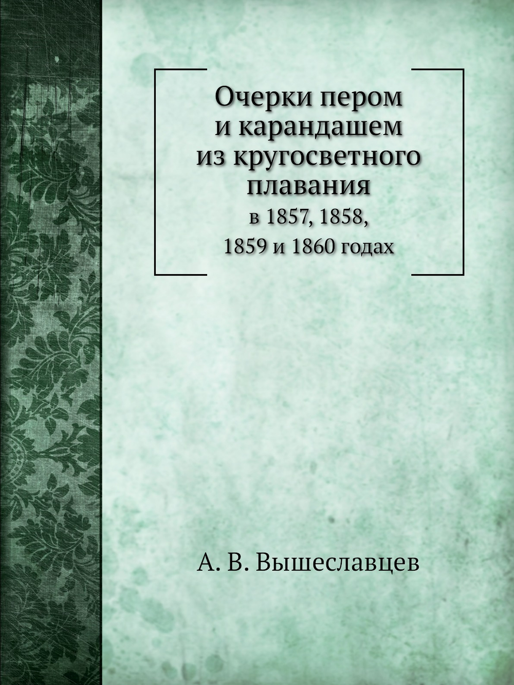 Очерки пером и карандашем из кругосветного плавания. в 1857, 1858, 1859 и 1860 годах | А. В. Вышеславцев