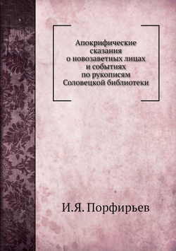 Апокрифические сказания о новозаветных лицах и событиях по рукописям Соловецкой библиотеки | И.Я. Порфирьев