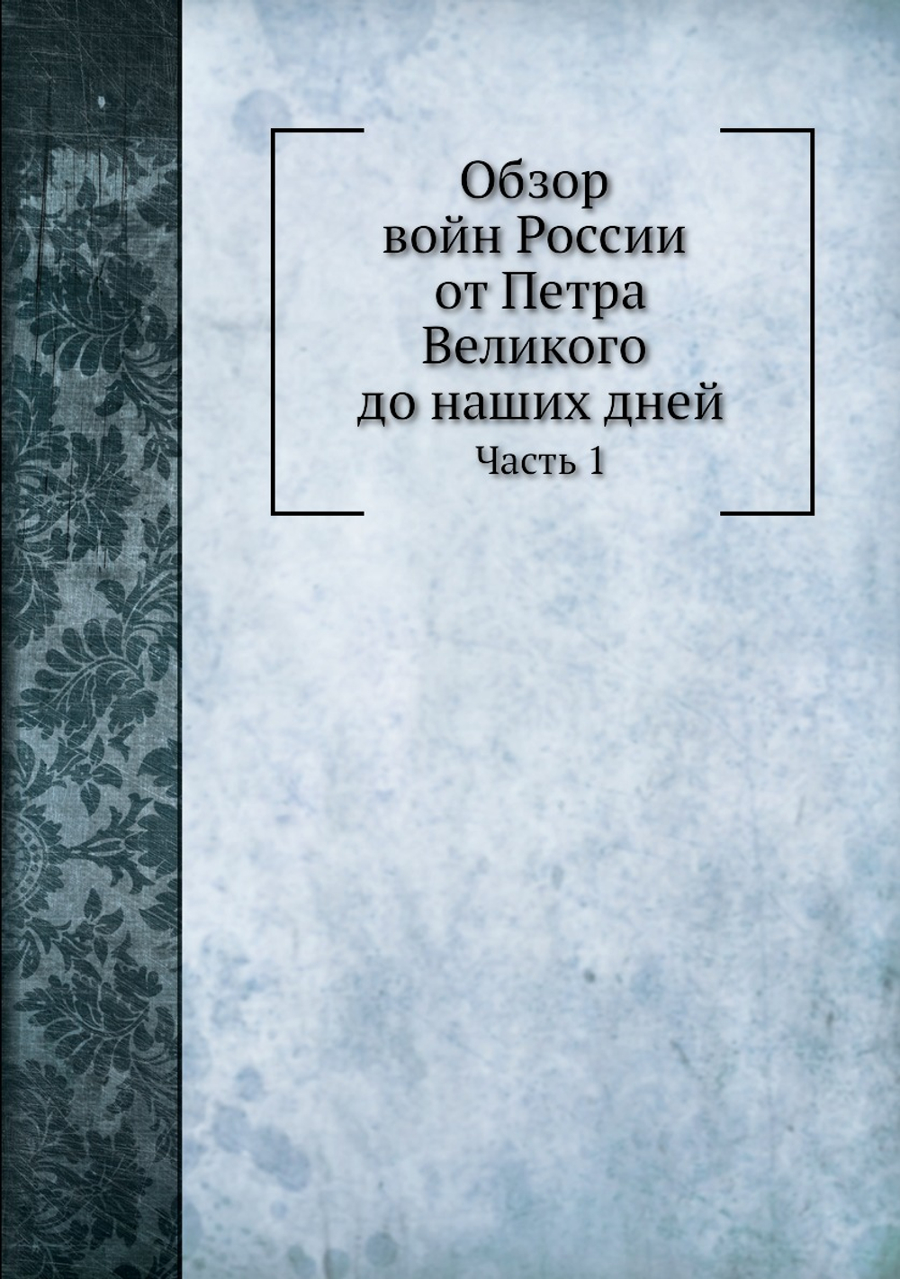 Обзор войн России от Петра Великого до наших дней. Часть I. Издание второе | Г.А. Леер