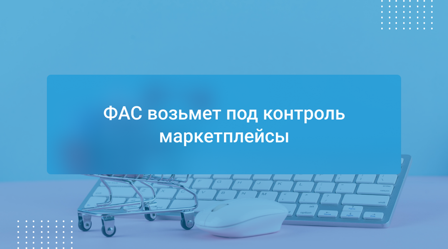 ФАС возьмет под контроль маркетплейсы