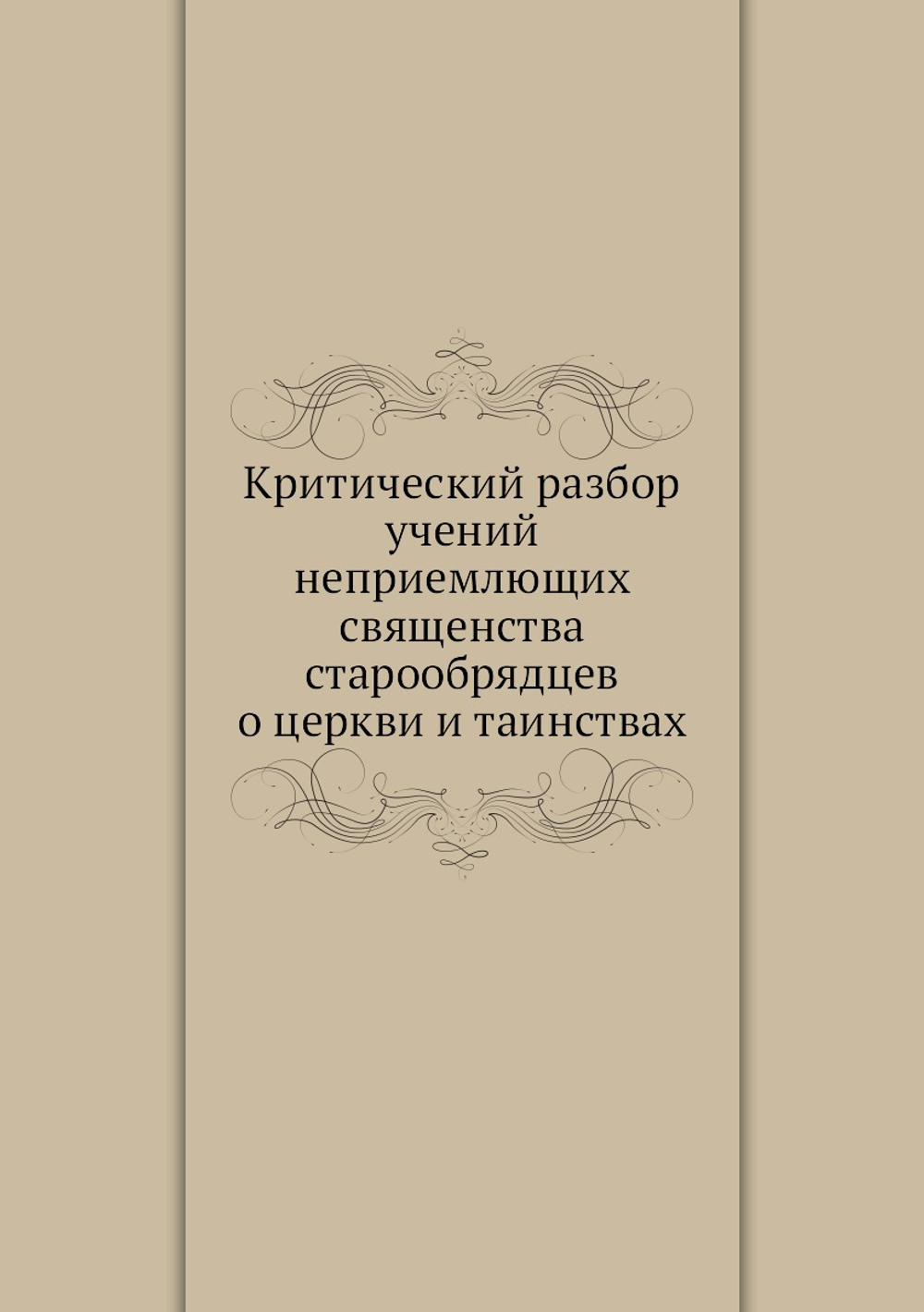 Критический разбор учений неприемлющих священства старообрядцев о церкви и таинствах | Н.И. Ивановский