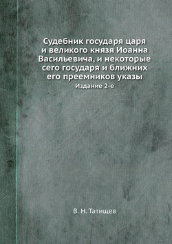 Судебник государя царя и великого князя Иоанна Васильевича, и некоторые сего государя и ближних его преемников указы. Издание 2-е | В. Н. Татищев