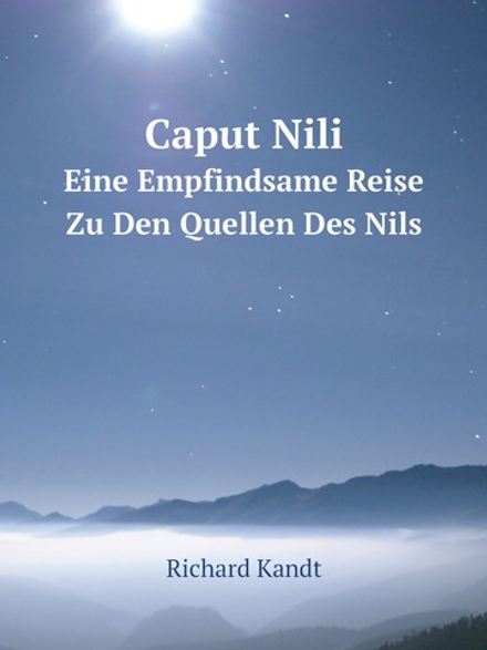 Caput Nili. Eine Empfindsame Reise Zu Den Quellen Des Nils | Richard Kandt