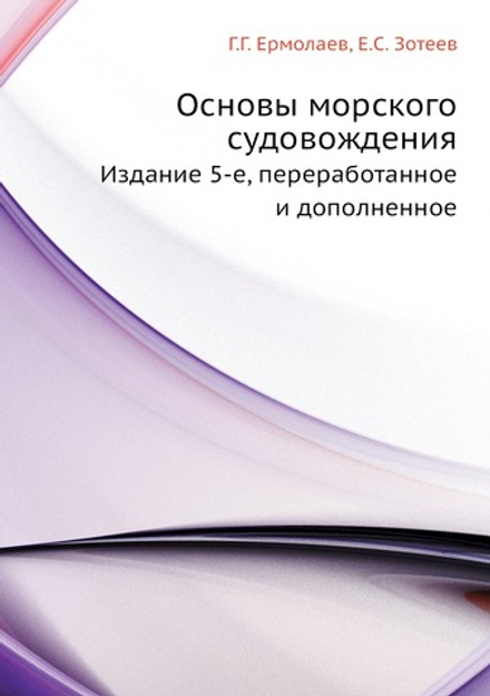 Основы морского судовождения. Издание 5-е, переработанное и дополненное | Г.Г. Ермолаев; Е.С. Зотеев