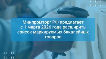 Минпромторг РФ предлагает с 1 марта 2026 года расширить список маркируемых бакалейных товаров