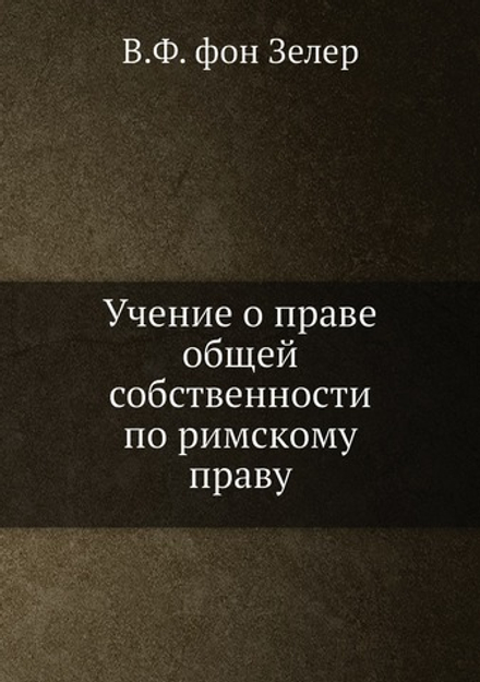 Учение о праве общей собственности по римскому праву | В.Ф. фон Зелер
