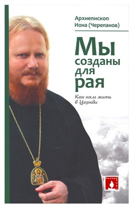 Мы созданы для рая. Как нам жить в Церкви (Свято-Елисаветинский м.) (Архиеп. Иона (Черепанов))