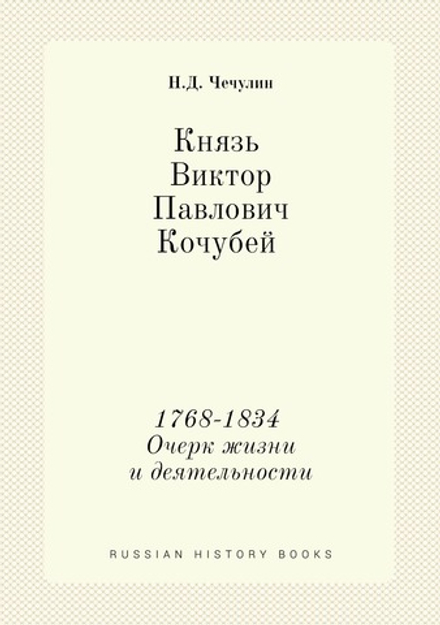 Князь Виктор Павлович Кочубей 1768-1834. Очерк жизни и деятельности | Н.Д. Чечулин