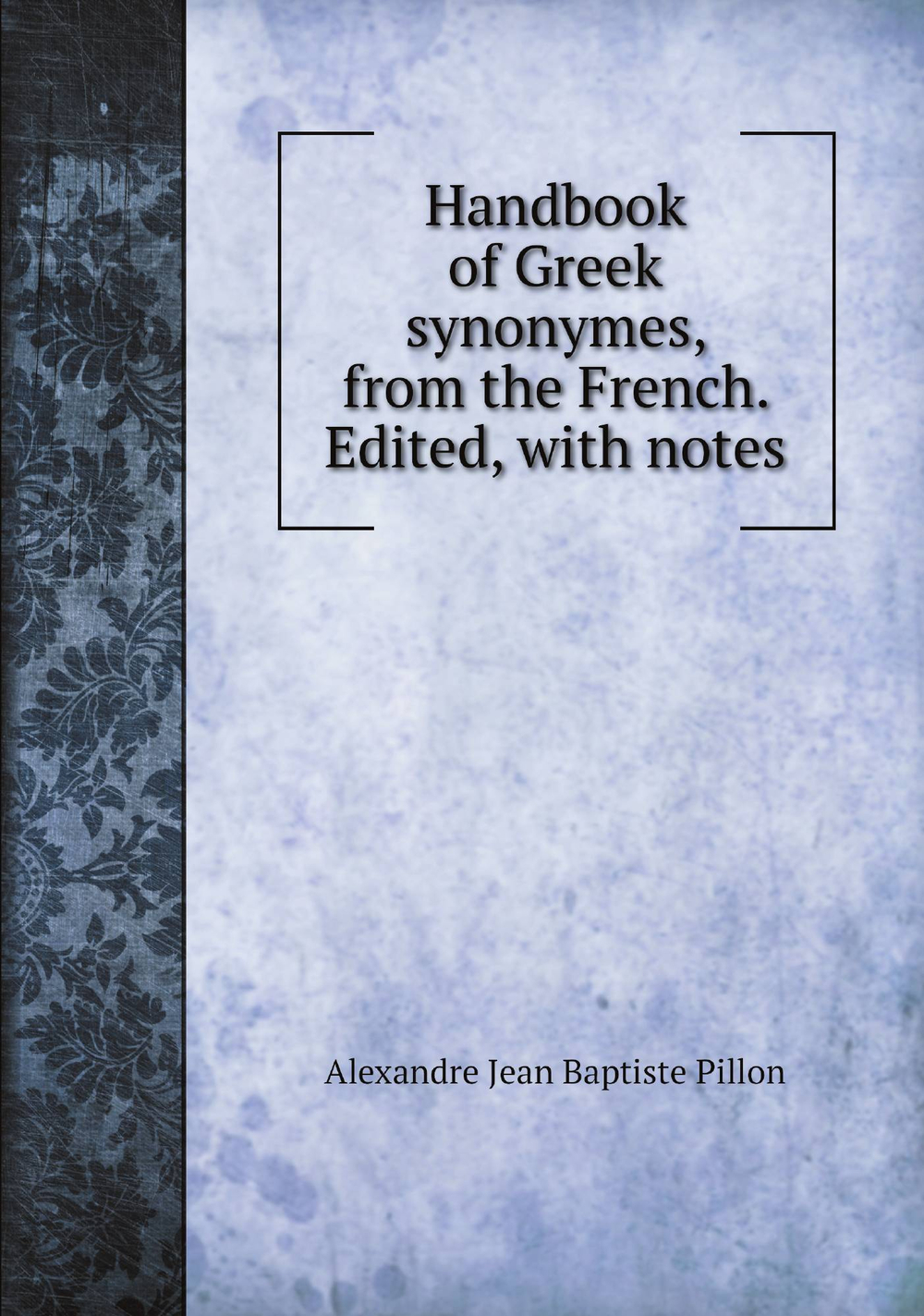 Handbook of Greek synonymes, from the French. Edited, with notes | Alexandre Jean Baptiste Pillon