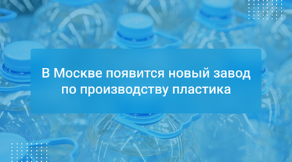 В Москве появится новый завод по производству пластика