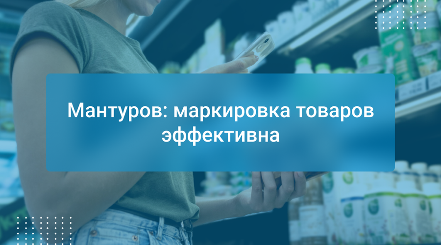 Мантуров: маркировка товаров эффективна