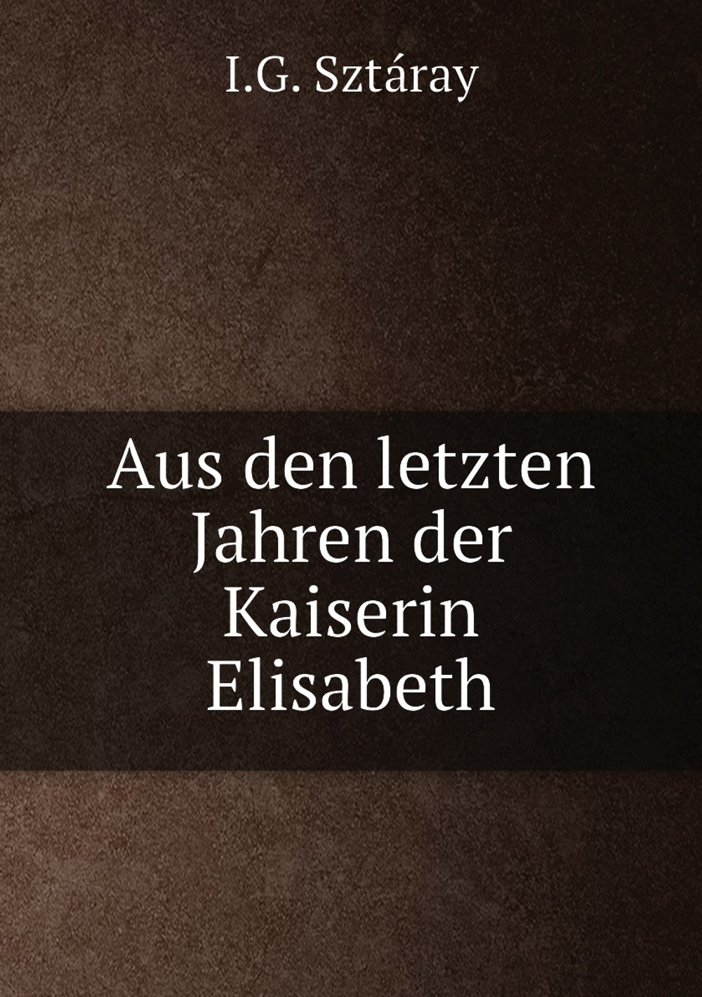 Aus den letzten Jahren der Kaiserin Elisabeth | I.G. Sztáray