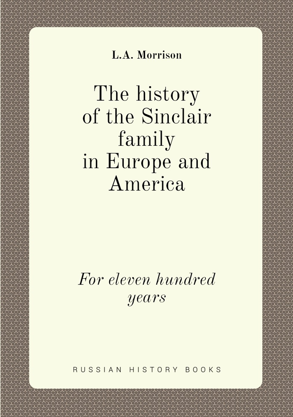 The history of the Sinclair family in Europe and America. For eleven hundred years | L.A. Morrison