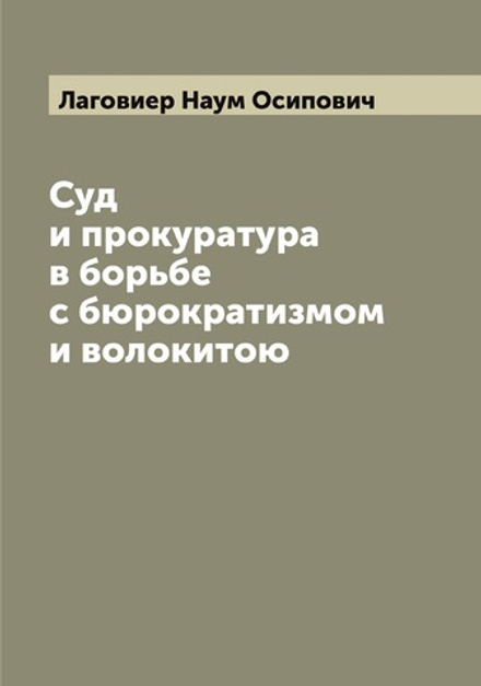 Суд и прокуратура в борьбе с бюрократизмом и волокитою | Лаговиер Наум Осипович