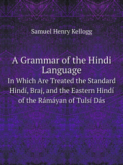 A Grammar of the Hindi Language. In Which Are Treated the Standard Hindí, Braj, and the Eastern Hindí of the Rámáyan of Tulsí Dás | Samuel Henry Kellogg