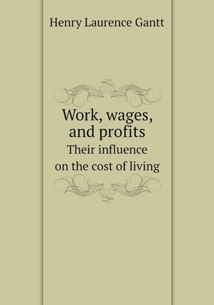 Work, wages, and profits. Their influence on the cost of living | Henry Laurence Gantt