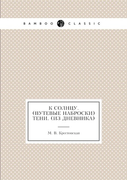 К солнцу. (Путевые наброски). Тени. (Из дневника) | М. В. Крестовская