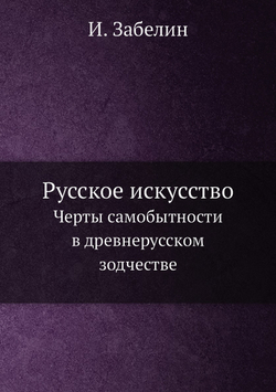 Русское искусство. Черты самобытности в древнерусском зодчестве | И. Забелин