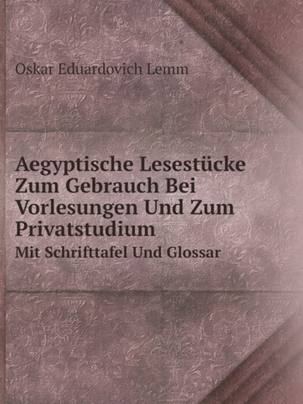 Aegyptische Lesestücke Zum Gebrauch Bei Vorlesungen Und Zum Privatstudium. Mit Schrifttafel Und Glossar | O.E. Lemm