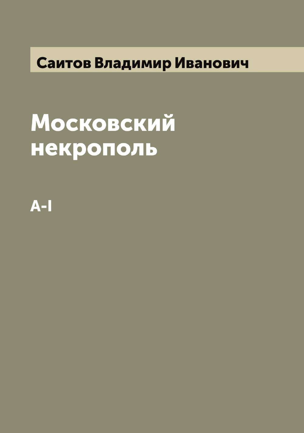 Московский некрополь. A-I | Саитов Владимир Иванович
