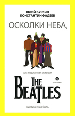 Осколки Неба, Или Подлинная История The Beatles / Юлий Буркин, Константин Фадеев
