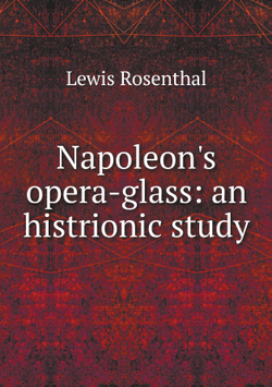 Napoleon's opera-glass: an histrionic study | Lewis Rosenthal