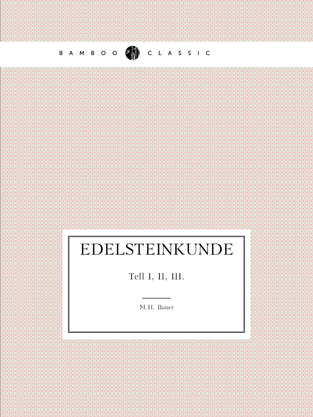 Edelsteinkunde. Tell I, II, III. | M.H. Bauer