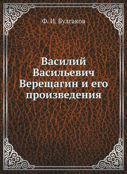 Василий Васильевич Верещагин и его произведения | Ф. И. Булгаков
