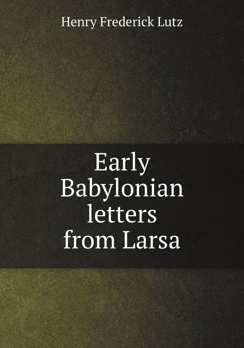 Early Babylonian letters from Larsa | Henry Frederick Lutz