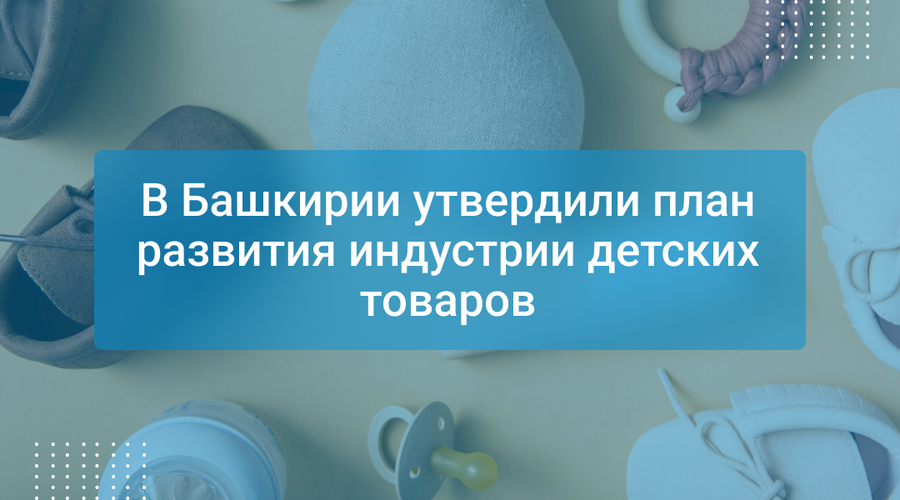 В Башкирии утвердили план развития индустрии детских товаров