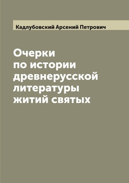 Очерки по истории древнерусской литературы житий святых | Кадлубовский Арсений Петрович